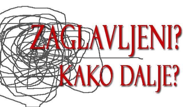 Zaglavljeni? Kako dalje?